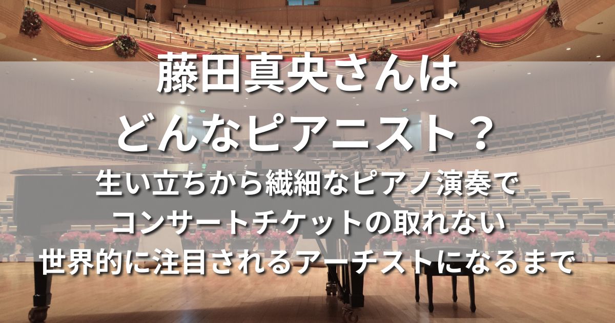 藤田真央 どんなピアニスト 生い立ち ピアノ演奏 コンサートチケット アーチスト