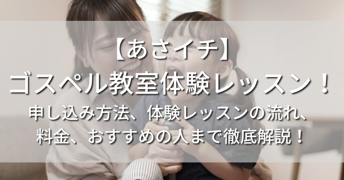 あさイチ ゴスペル教室 申し込み方法 体験レッスン コーラス 流れ 料金 おすすめの人