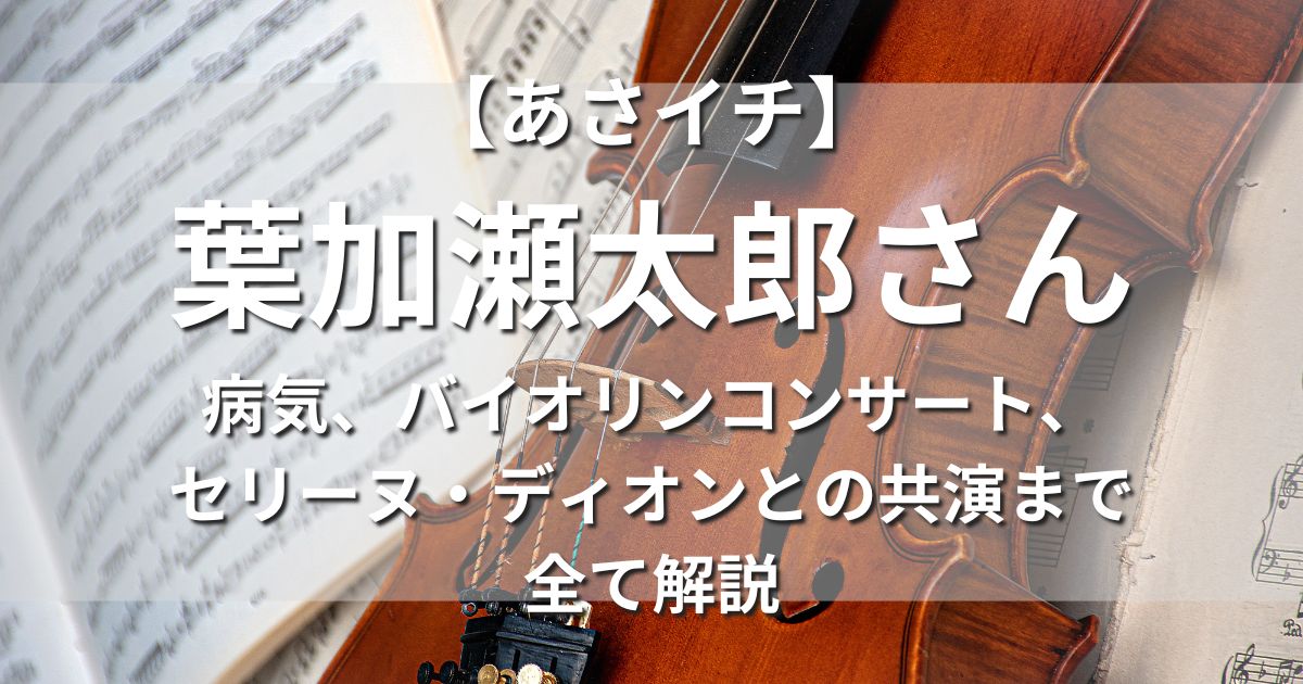 あさイチ 葉加瀬太郎 病気 バイオリン コンサート セリーヌ・ディオン 共演