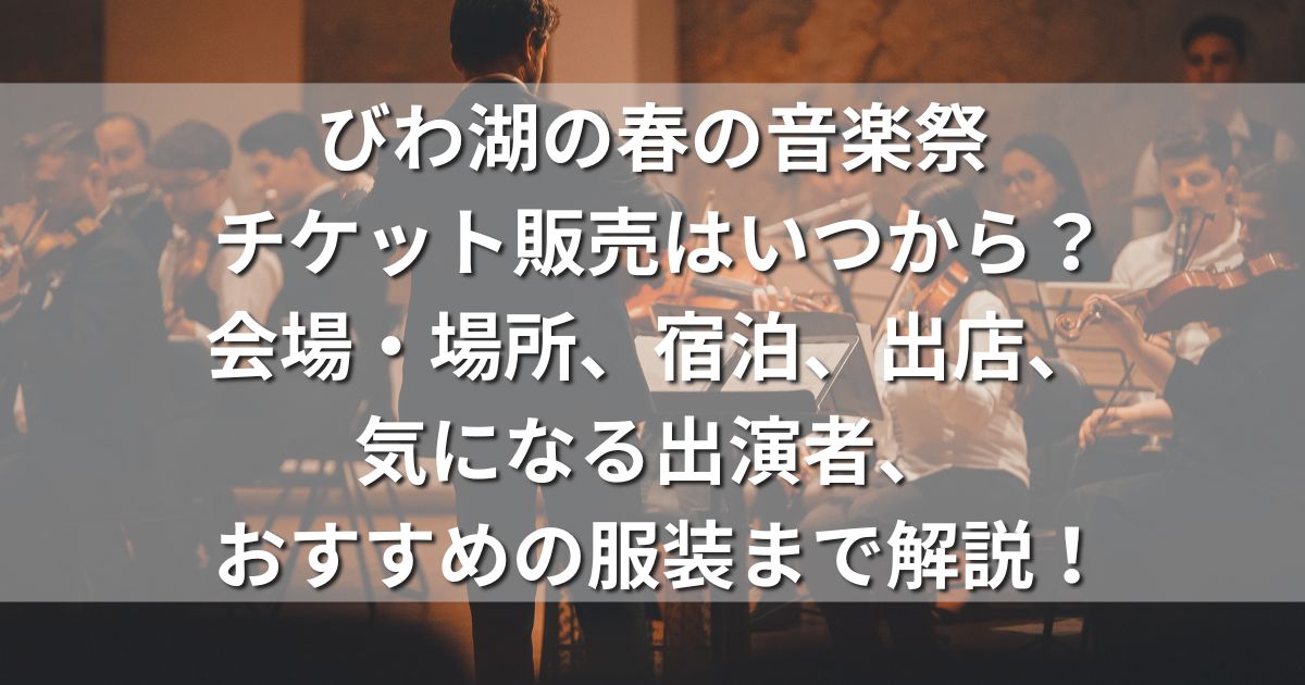 びわ湖の春の音楽祭 チケット販売 会場 場所 宿泊 出店 出演者 服装